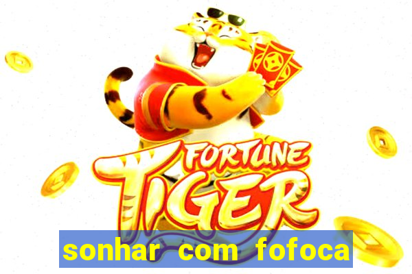 sonhar com fofoca jogo do bicho